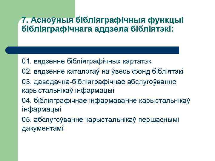 7. Асноўныя бібліяграфічныя функцыі бібліяграфічнага аддзела бібліятэкі: 01. вядзенне бібліяграфічных картатэк 02. вядзенне каталогаў