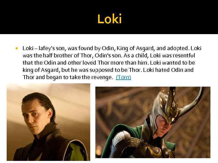 Loki – lafey’s son, was found by Odin, King of Asgard, and adopted. Loki