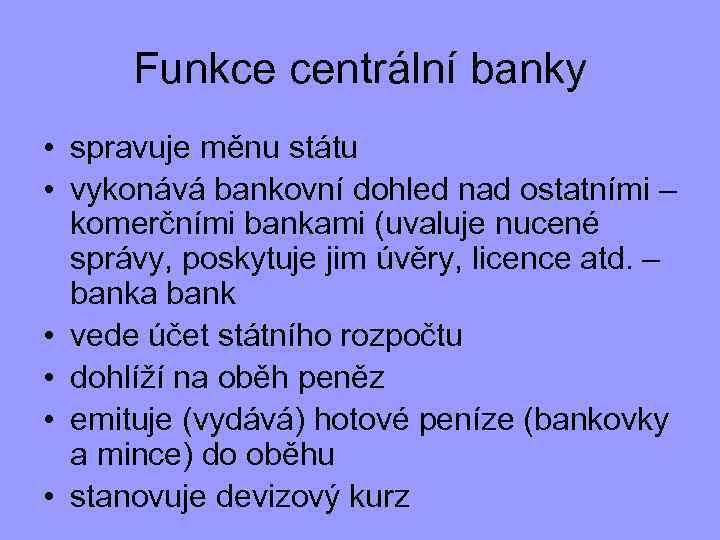 Funkce centrální banky • spravuje měnu státu • vykonává bankovní dohled nad ostatními –