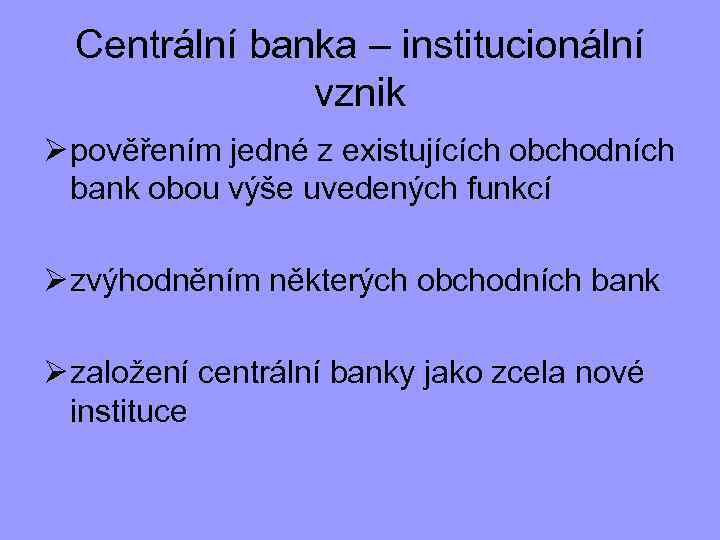 Centrální banka – institucionální vznik Ø pověřením jedné z existujících obchodních bank obou výše