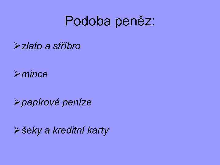 Podoba peněz: Ø zlato a stříbro Ø mince Ø papírové peníze Ø šeky a