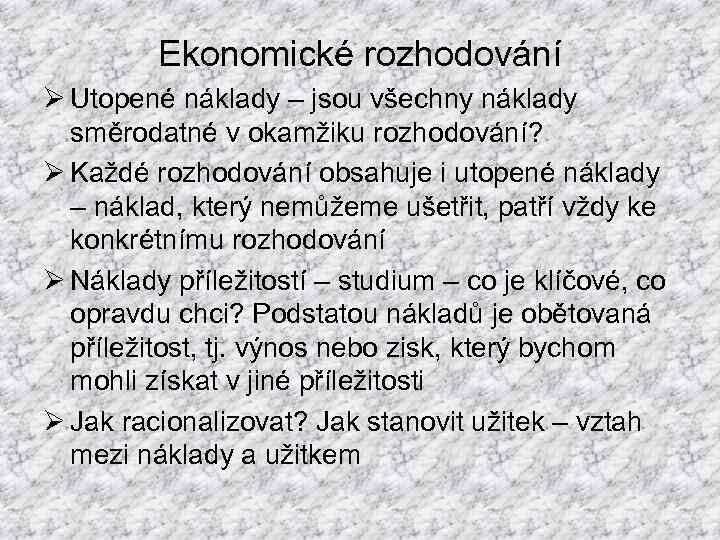 Ekonomické rozhodování Ø Utopené náklady – jsou všechny náklady směrodatné v okamžiku rozhodování? Ø