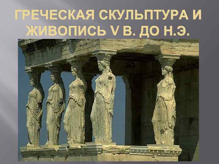 ГРЕЧЕСКАЯ СКУЛЬПТУРА И ЖИВОПИСЬ V В. ДО Н. Э. 
