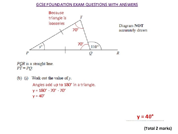 GCSE FOUNDATION EXAM QUESTIONS WITH ANSWERS Because triangle is isosceles 70° Angles add up