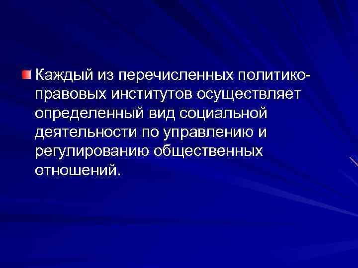 Каждый из перечисленных политикоправовых институтов осуществляет определенный вид социальной деятельности по управлению и регулированию