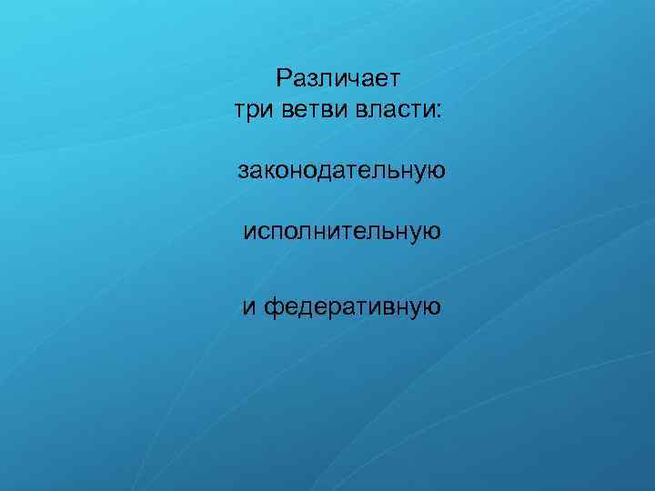 Различает три ветви власти: законодательную исполнительную и федеративную 