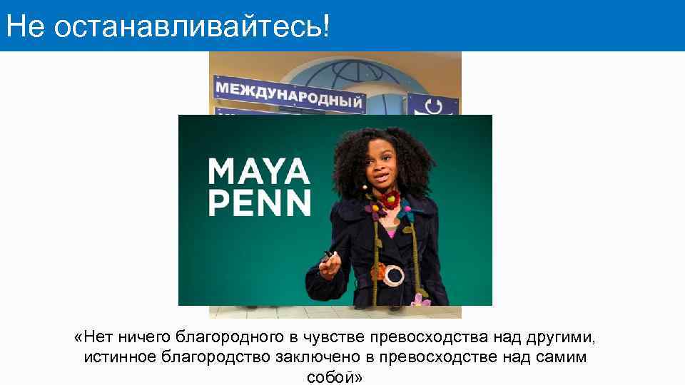 Не останавливайтесь! «Нет ничего благородного в чувстве превосходства над другими, истинное благородство заключено в