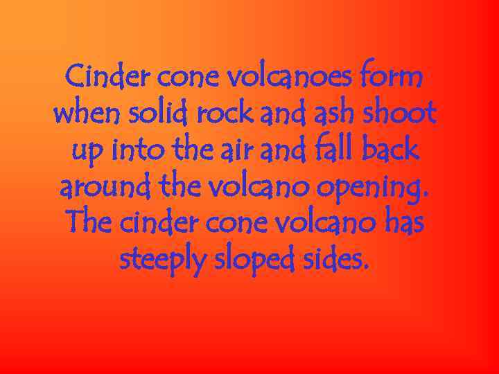 Cinder cone volcanoes form when solid rock and ash shoot up into the air