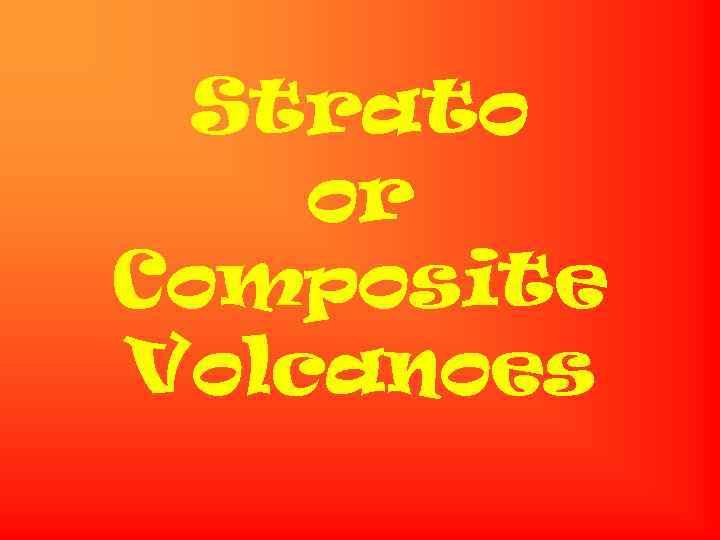 Strato or Composite Volcanoes 