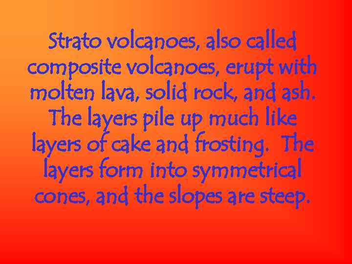 Strato volcanoes, also called composite volcanoes, erupt with molten lava, solid rock, and ash.