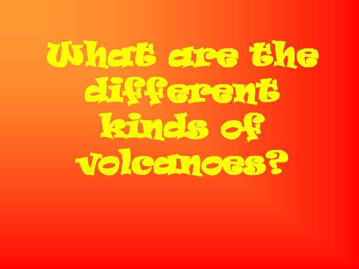 What are the different kinds of volcanoes? 