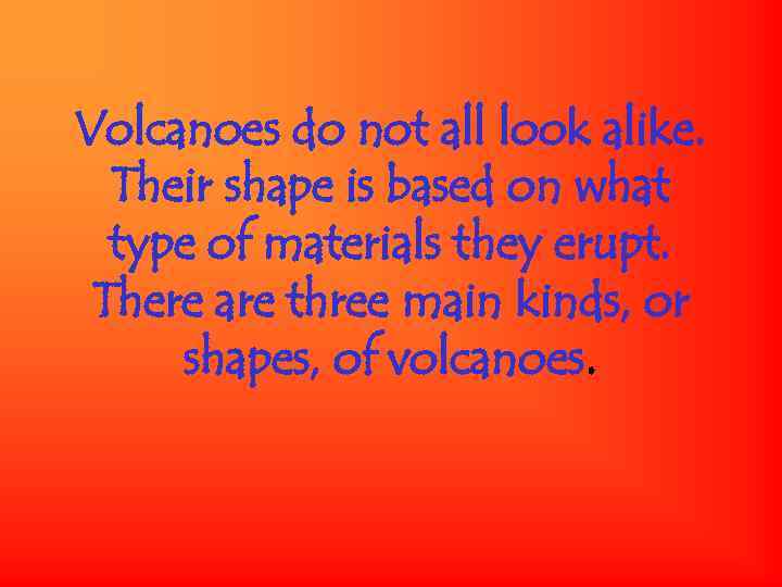 Volcanoes do not all look alike. Their shape is based on what type of