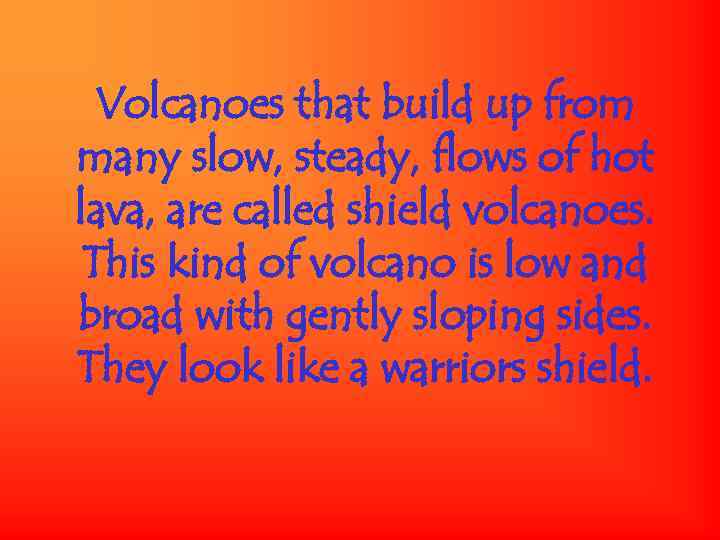 Volcanoes that build up from many slow, steady, flows of hot lava, are called