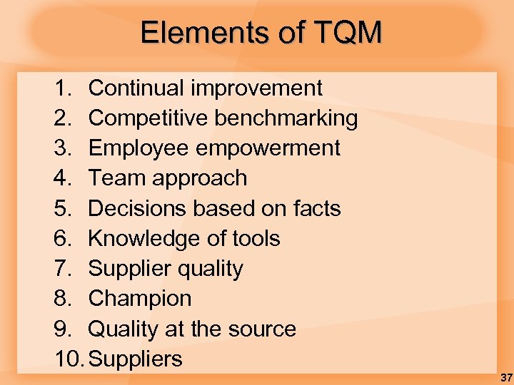 Elements of TQM 1. Continual improvement 2. Competitive benchmarking 3. Employee empowerment 4. Team
