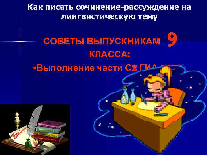 Как писать сочинение-рассуждение на лингвистическую тему 9 СОВЕТЫ ВЫПУСКНИКАМ КЛАССА: «Выполнение части С 2