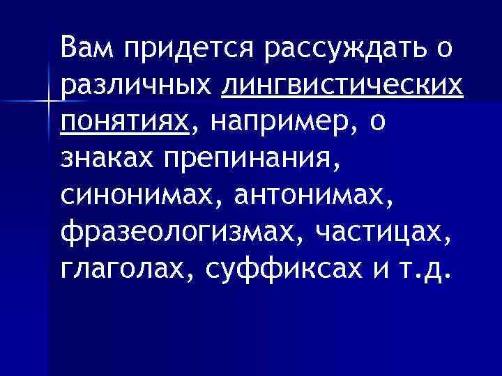 Вам придется рассуждать о различных лингвистических понятиях, например, о знаках препинания, синонимах, антонимах, фразеологизмах,