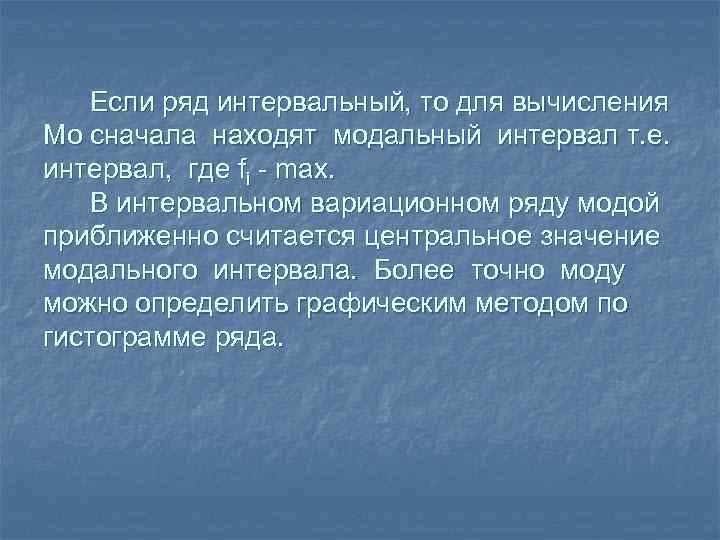 Если ряд интервальный, то для вычисления Мо сначала находят модальный интервал т. е. интервал,