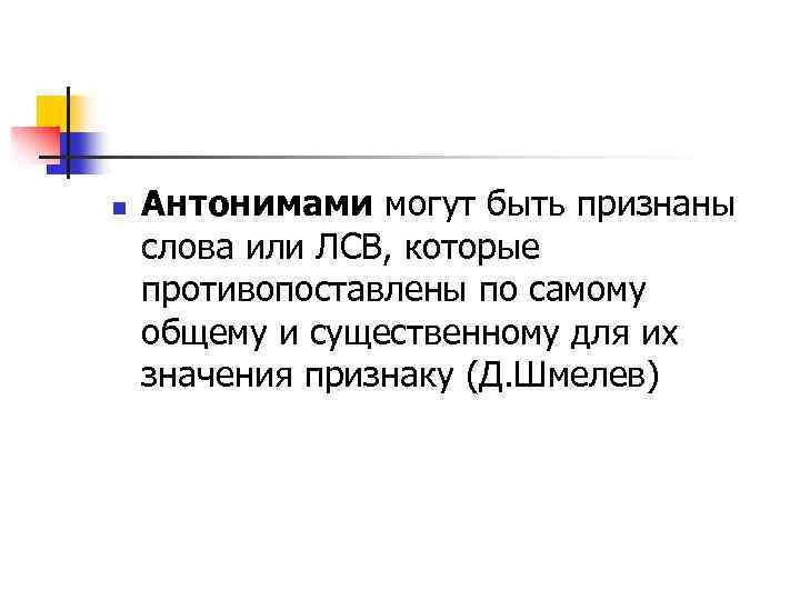 n Антонимами могут быть признаны слова или ЛСВ, которые противопоставлены по самому общему и