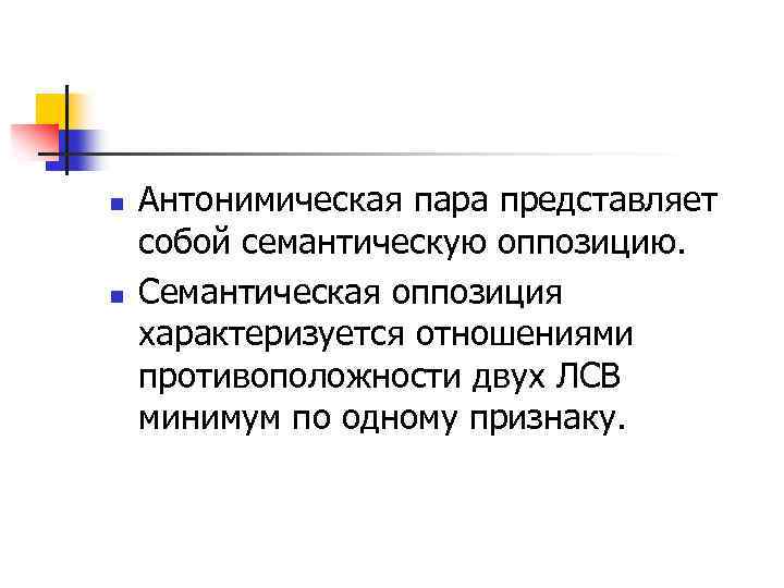 n n Антонимическая пара представляет собой семантическую оппозицию. Семантическая оппозиция характеризуется отношениями противоположности двух