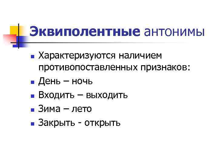 Эквиполентные антонимы n n n Характеризуются наличием противопоставленных признаков: День – ночь Входить –