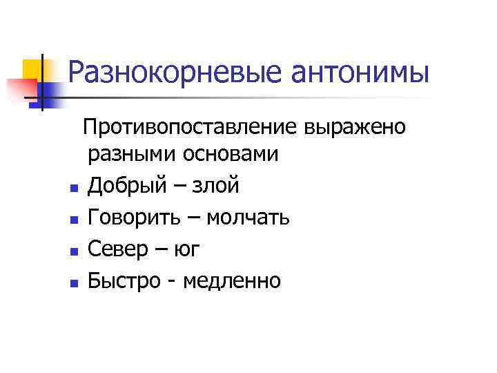 Разнокорневые антонимы Противопоставление выражено разными основами n Добрый – злой n Говорить – молчать