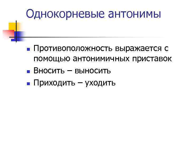 Однокорневые антонимы n n n Противоположность выражается с помощью антонимичных приставок Вносить – выносить