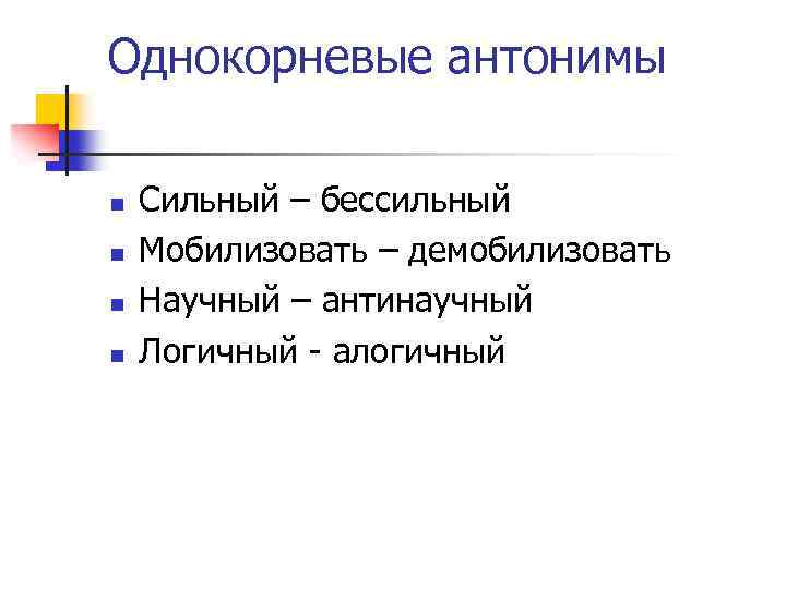 Однокорневые антонимы n n Сильный – бессильный Мобилизовать – демобилизовать Научный – антинаучный Логичный