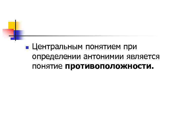 n Центральным понятием при определении антонимии является понятие противоположности. 