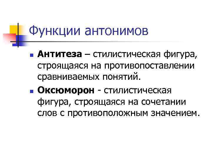 Функции антонимов n n Антитеза – стилистическая фигура, строящаяся на противопоставлении сравниваемых понятий. Оксюморон