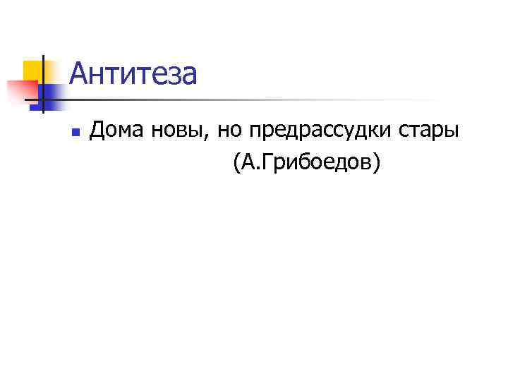 Антитеза n Дома новы, но предрассудки стары (А. Грибоедов) 