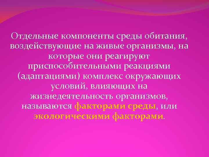Отдельные компоненты среды обитания, воздействующие на живые организмы, на которые они реагируют приспособительными реакциями