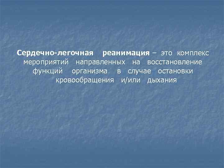Сердечно-легочная реанимация – это комплекс мероприятий направленных на восстановление функций организма в случае остановки