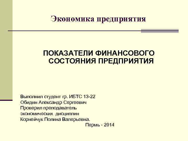 Экономика предприятия ПОКАЗАТЕЛИ ФИНАНСОВОГО СОСТОЯНИЯ ПРЕДПРИЯТИЯ Выполнил студент гр. ИБТС 13 -22 Обидин Александр