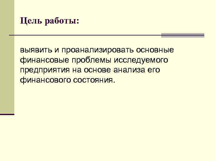 Цель работы: выявить и проанализировать основные финансовые проблемы исследуемого предприятия на основе анализа его