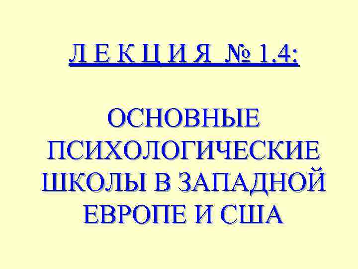 Л Е К Ц И Я № 1. 4: ОСНОВНЫЕ ПСИХОЛОГИЧЕСКИЕ ШКОЛЫ В ЗАПАДНОЙ