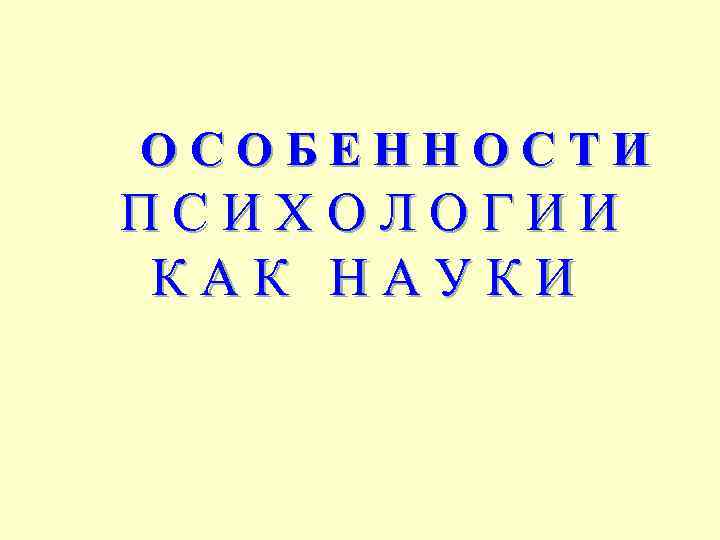 ОСОБЕННОСТИ ПСИХОЛОГИИ КАК НАУКИ 