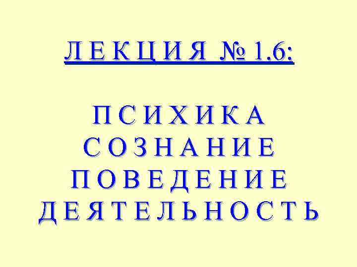 Л Е К Ц И Я № 1. 6: ПСИХИКА СОЗНАНИЕ ПОВЕДЕНИЕ ДЕЯТЕЛЬНОСТЬ 
