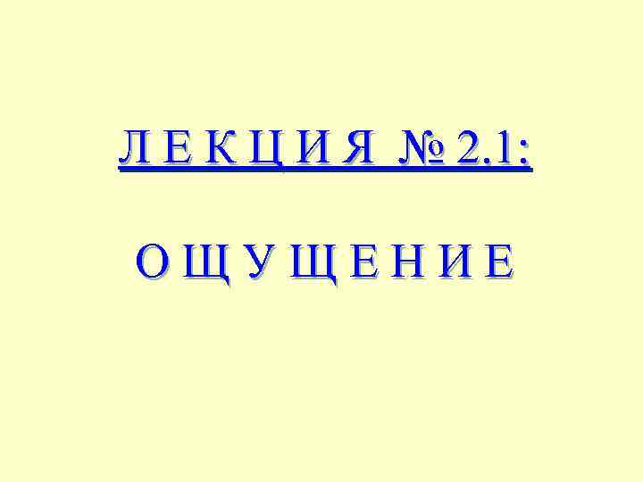 Л Е К Ц И Я № 2. 1: ОЩУЩЕНИЕ 