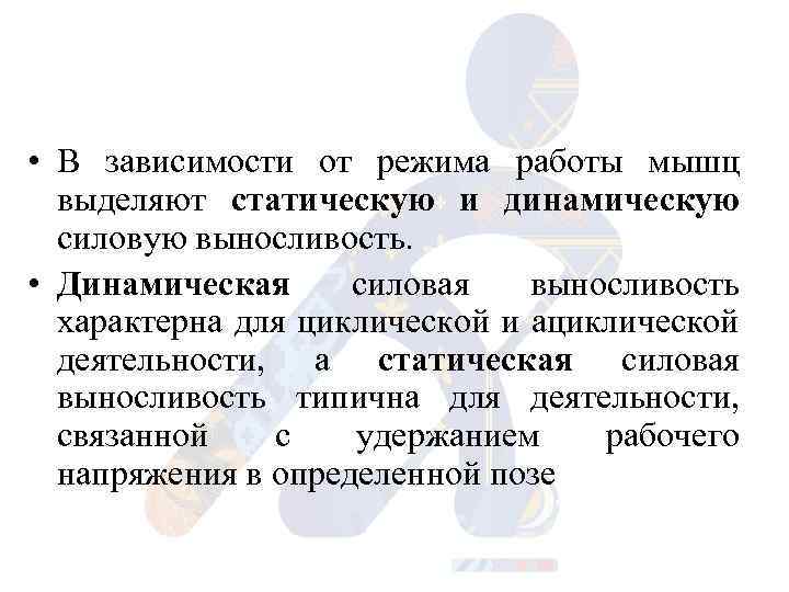  • В зависимости от режима работы мышц выделяют статическую и динамическую силовую выносливость.