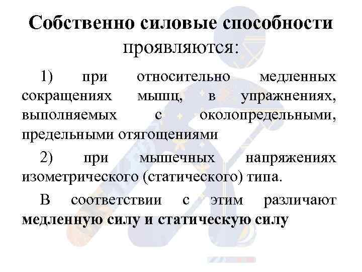 Собственно силовые способности проявляются: 1) при относительно медленных сокращениях мышц, в упражнениях, выполняемых с