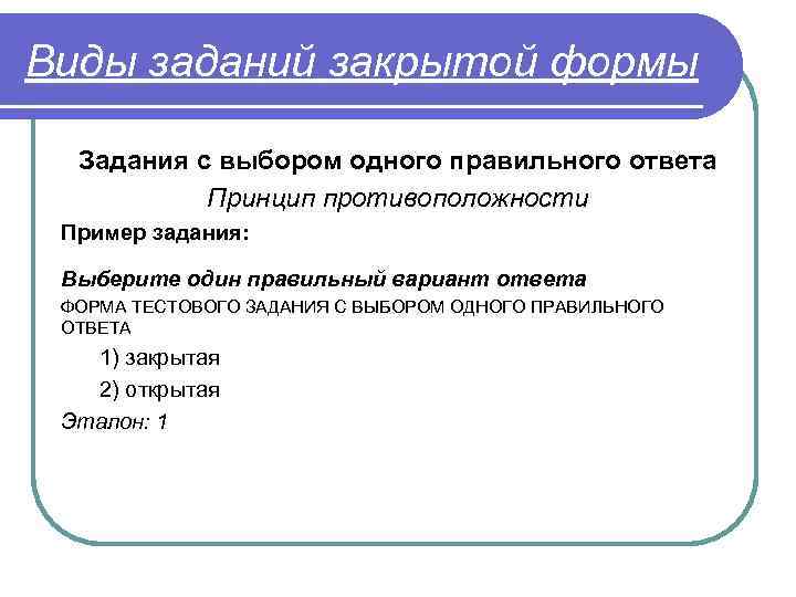 Виды заданий закрытой формы Задания с выбором одного правильного ответа Принцип противоположности Пример задания: