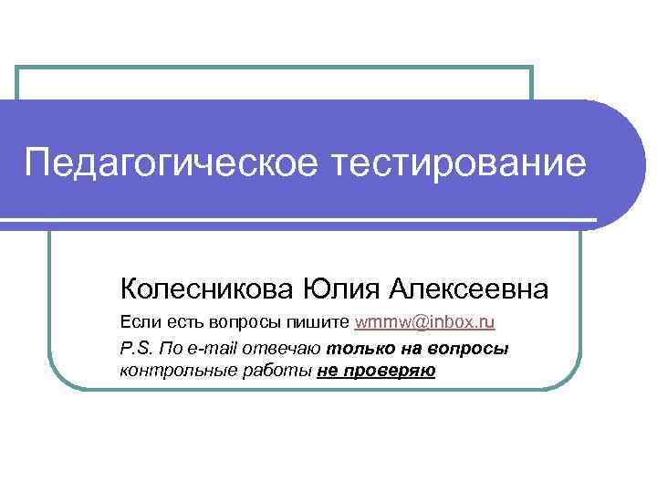 Педагогическое тестирование Колесникова Юлия Алексеевна Если есть вопросы пишите wmmw@inbox. ru P. S. По