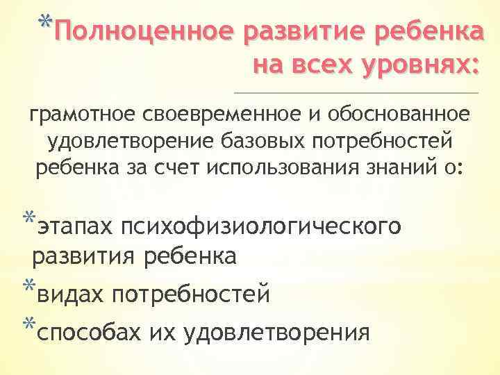 *Полноценное развитие ребенка на всех уровнях: грамотное своевременное и обоснованное удовлетворение базовых потребностей ребенка