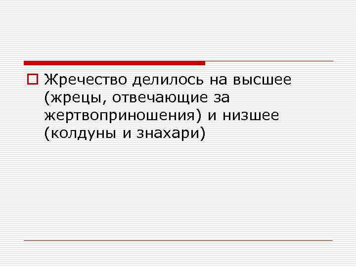 o Жречество делилось на высшее (жрецы, отвечающие за жертвоприношения) и низшее (колдуны и знахари)