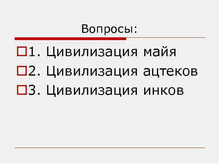 Вопросы: o 1. Цивилизация майя o 2. Цивилизация ацтеков o 3. Цивилизация инков 