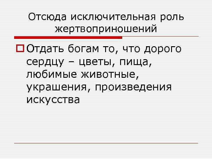 Отсюда исключительная роль жертвоприношений o Отдать богам то, что дорого сердцу – цветы, пища,