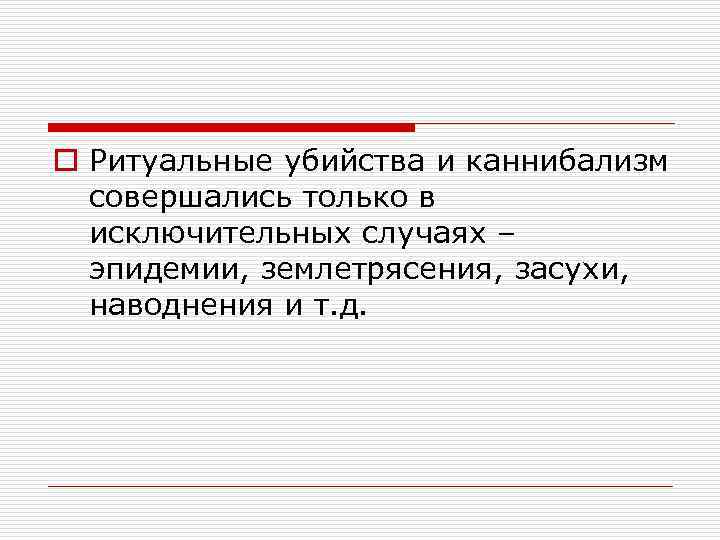 o Ритуальные убийства и каннибализм совершались только в исключительных случаях – эпидемии, землетрясения, засухи,