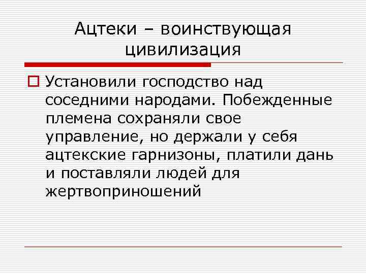 Ацтеки – воинствующая цивилизация o Установили господство над соседними народами. Побежденные племена сохраняли свое