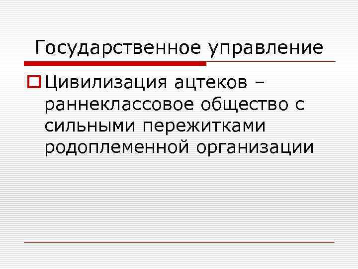 Государственное управление o Цивилизация ацтеков – раннеклассовое общество с сильными пережитками родоплеменной организации 