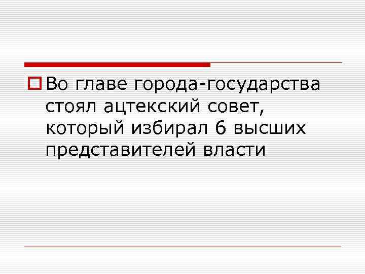 o Во главе города-государства стоял ацтекский совет, который избирал 6 высших представителей власти 